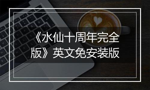 《水仙十周年完全版》英文免安装版